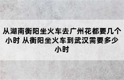 从湖南衡阳坐火车去广州花都要几个小时 从衡阳坐火车到武汉需要多少小时